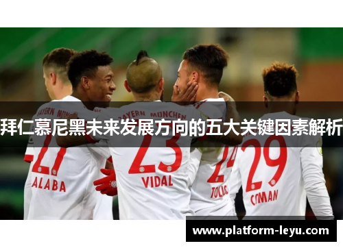 拜仁慕尼黑未来发展方向的五大关键因素解析