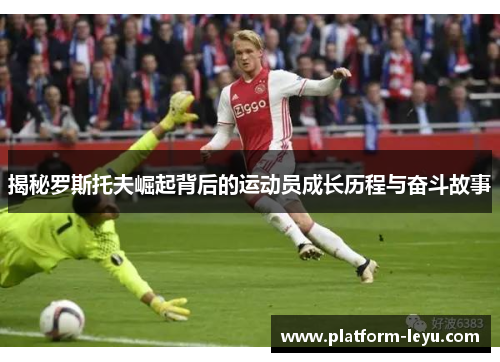 揭秘罗斯托夫崛起背后的运动员成长历程与奋斗故事