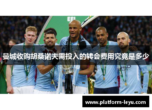 曼城收购胡桑诺夫需投入的转会费用究竟是多少