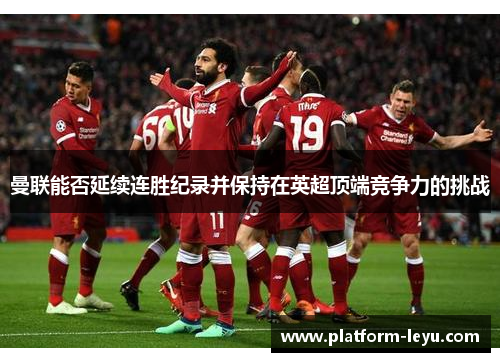 曼联能否延续连胜纪录并保持在英超顶端竞争力的挑战 曼联能否延续连胜纪录并保持在英超顶端竞争力的挑战