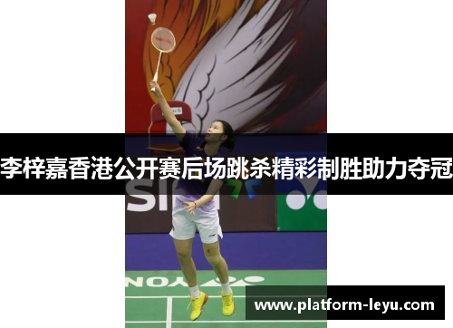 李梓嘉香港公开赛后场跳杀精彩制胜助力夺冠