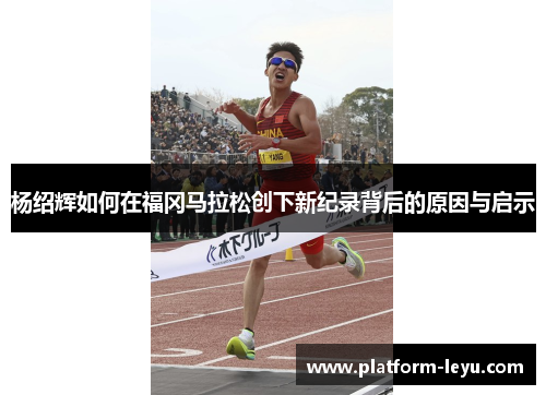 杨绍辉如何在福冈马拉松创下新纪录背后的原因与启示