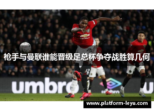 枪手与曼联谁能晋级足总杯争夺战胜算几何 枪手与曼联谁能晋级足总杯争夺战胜算几何