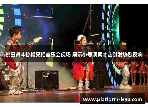 桃田贤斗惊艳亮相音乐会现场 展示小号演奏才艺引发热烈反响 桃田贤斗惊艳亮相音乐会现场 展示小号演奏才艺引发热烈反响