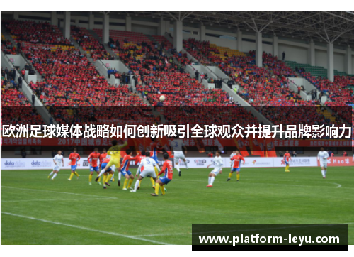 欧洲足球媒体战略如何创新吸引全球观众并提升品牌影响力