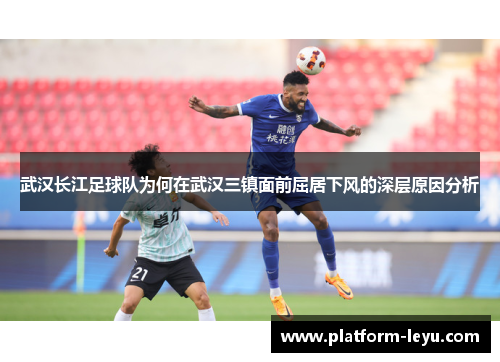 武汉长江足球队为何在武汉三镇面前屈居下风的深层原因分析