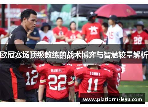欧冠赛场顶级教练的战术博弈与智慧较量解析