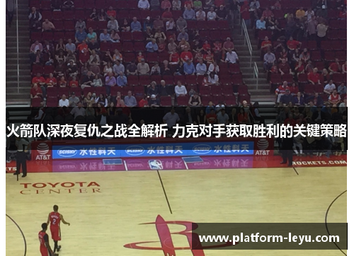 火箭队深夜复仇之战全解析 力克对手获取胜利的关键策略